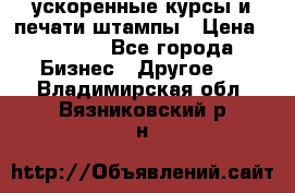 ускоренные курсы и печати,штампы › Цена ­ 3 000 - Все города Бизнес » Другое   . Владимирская обл.,Вязниковский р-н